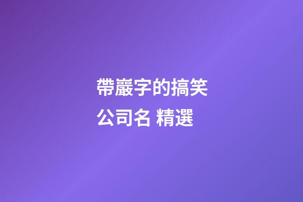 帶巖字的搞笑公司名 精選-第1張-公司起名-玄機派